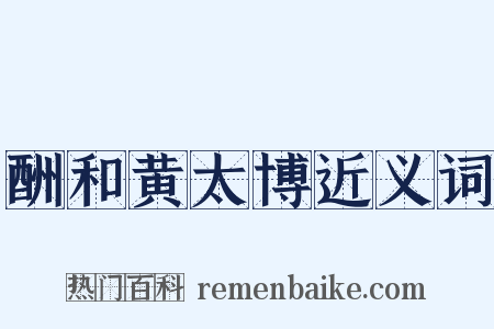 酬和黄太博近义词是什么意思的图片